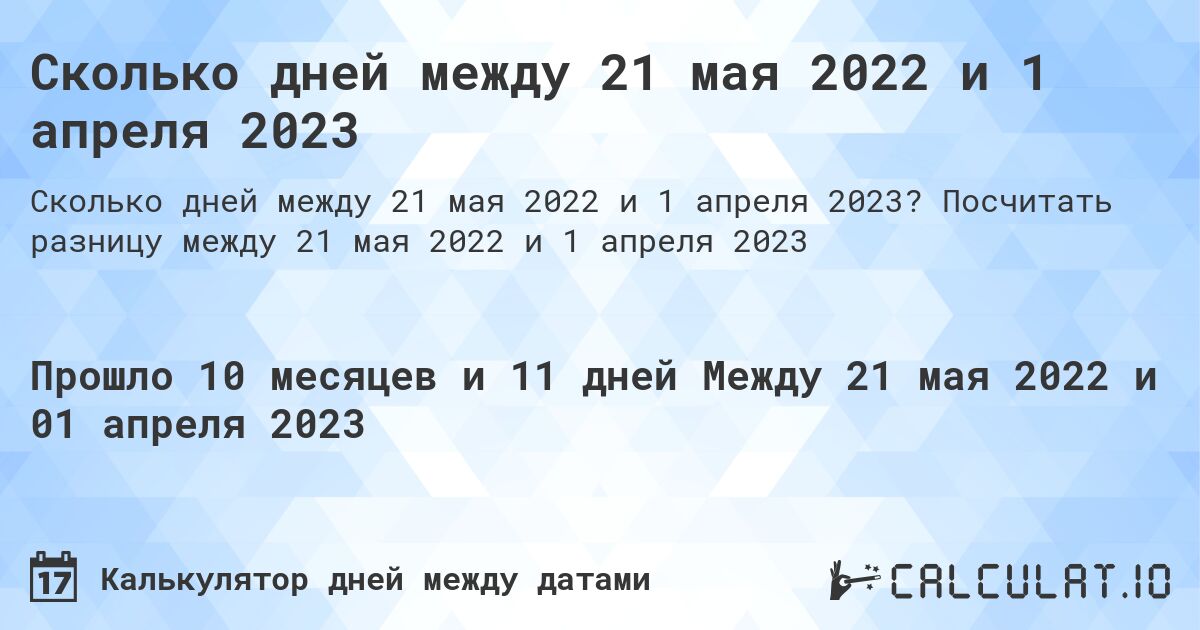 Сколько дней между 21 мая 2022 и 1 апреля 2023. Посчитать разницу между 21 мая 2022 и 1 апреля 2023