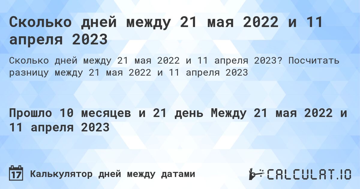 Сколько дней между 21 мая 2022 и 11 апреля 2023. Посчитать разницу между 21 мая 2022 и 11 апреля 2023
