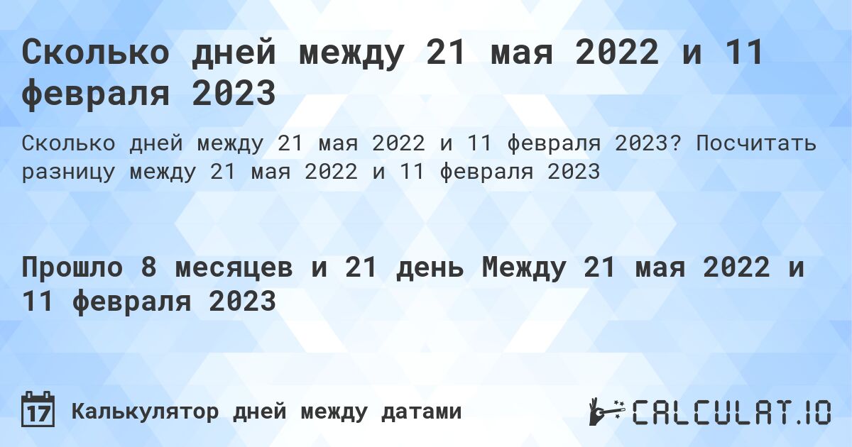 Сколько дней между 21 мая 2022 и 11 февраля 2023. Посчитать разницу между 21 мая 2022 и 11 февраля 2023
