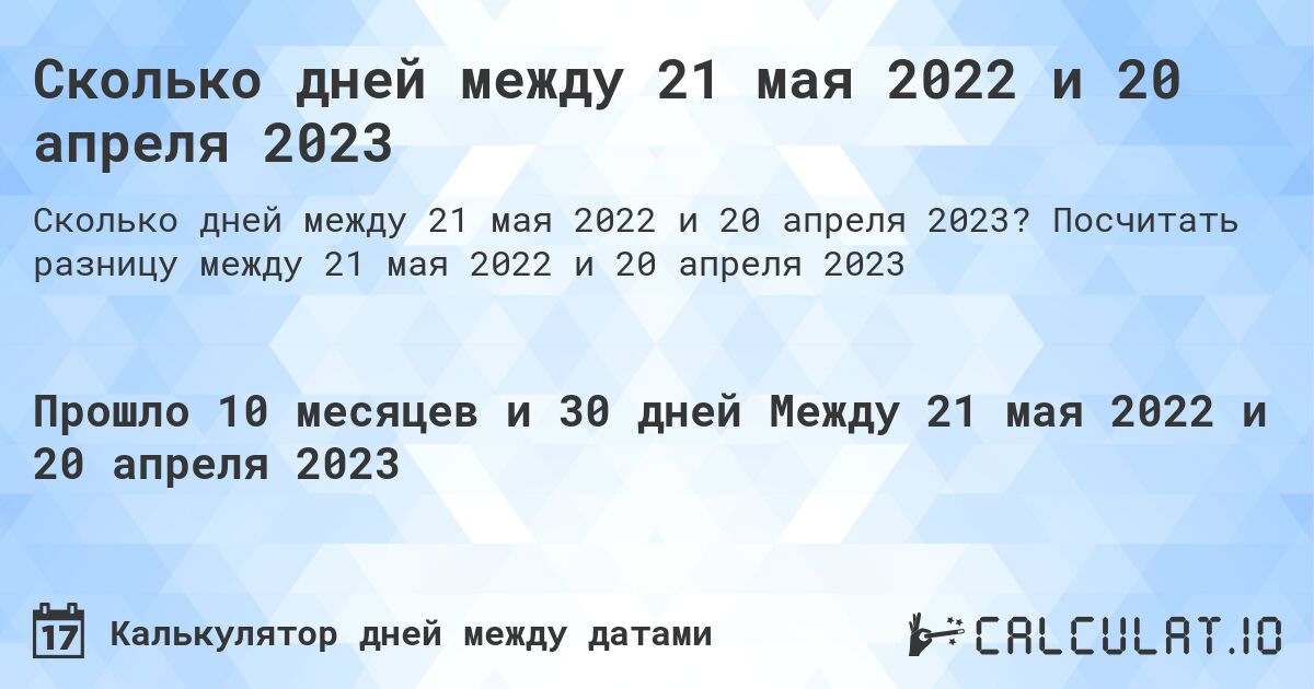 Сколько дней между 21 мая 2022 и 20 апреля 2023. Посчитать разницу между 21 мая 2022 и 20 апреля 2023