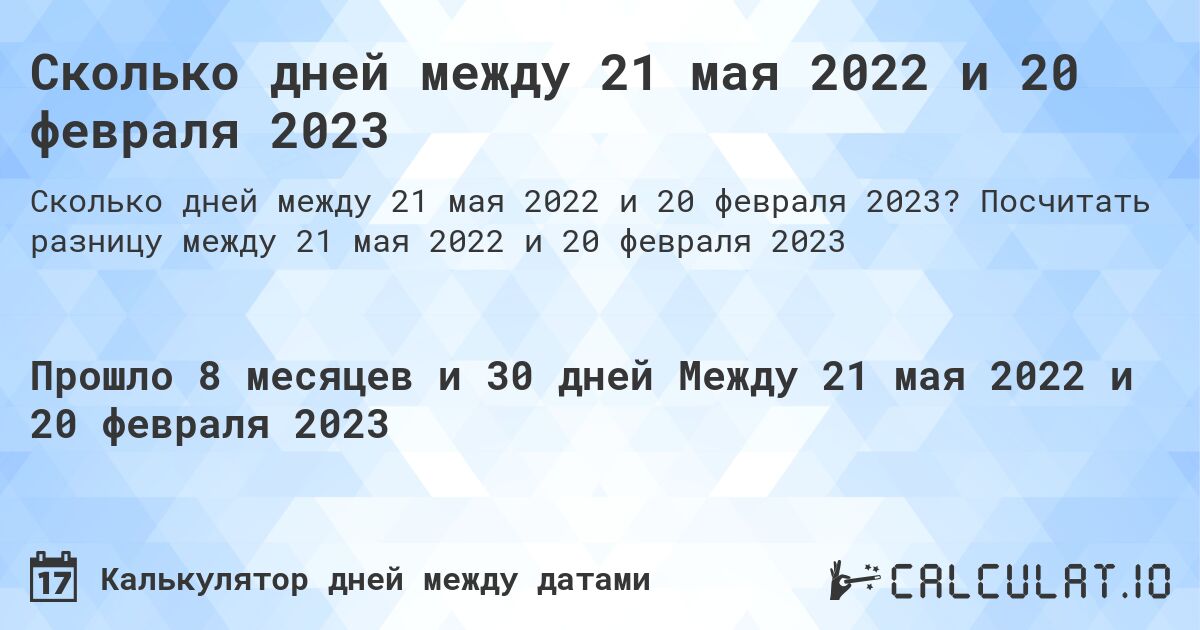 Сколько дней между 21 мая 2022 и 20 февраля 2023. Посчитать разницу между 21 мая 2022 и 20 февраля 2023