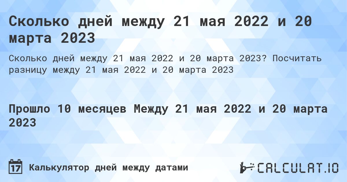 Сколько дней между 21 мая 2022 и 20 марта 2023. Посчитать разницу между 21 мая 2022 и 20 марта 2023