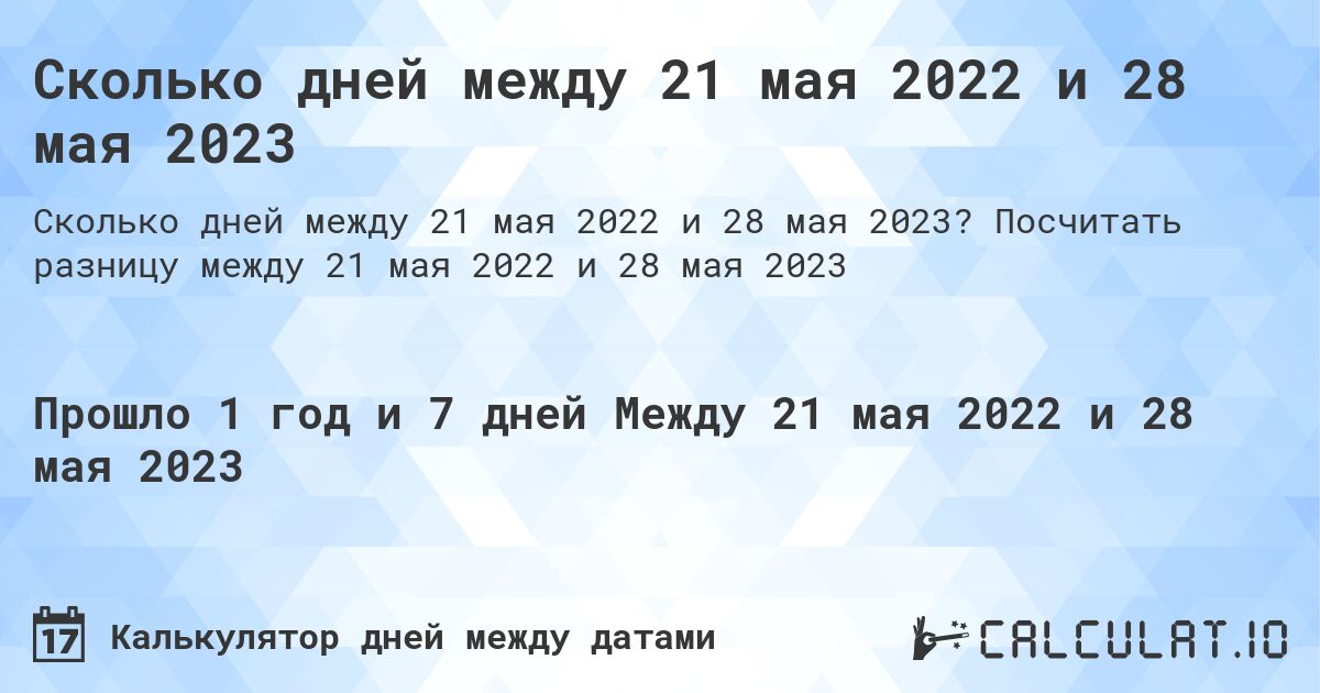 Сколько дней между 21 мая 2022 и 28 мая 2023. Посчитать разницу между 21 мая 2022 и 28 мая 2023