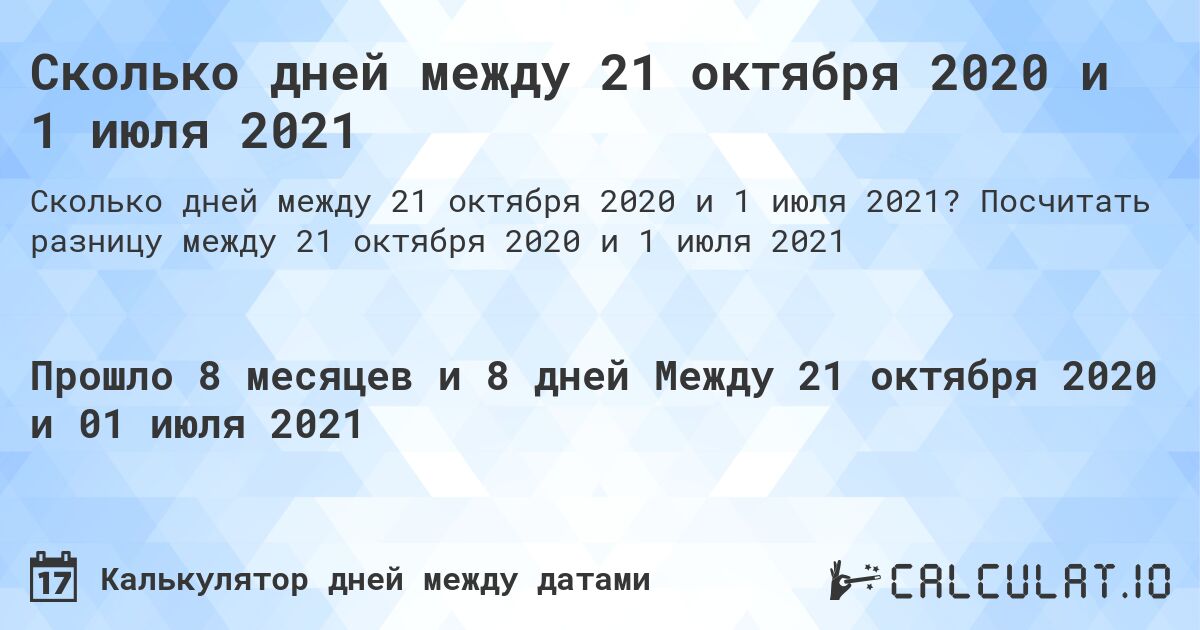 Сколько дней между 21 октября 2020 и 1 июля 2021. Посчитать разницу между 21 октября 2020 и 1 июля 2021