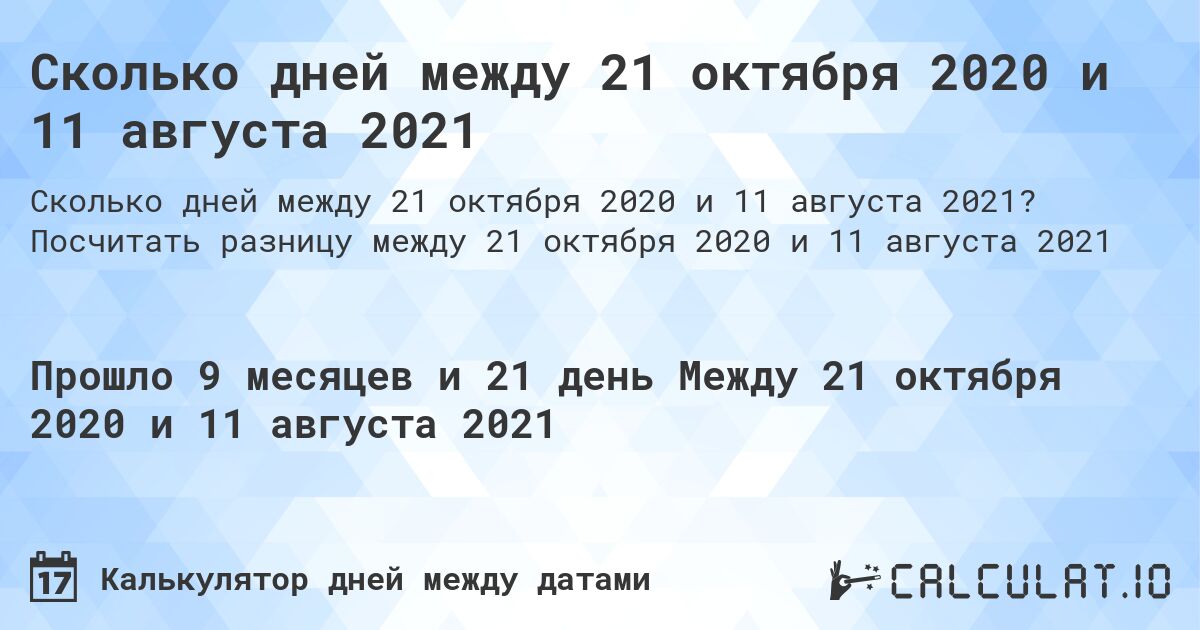 Сколько дней между 21 октября 2020 и 11 августа 2021. Посчитать разницу между 21 октября 2020 и 11 августа 2021