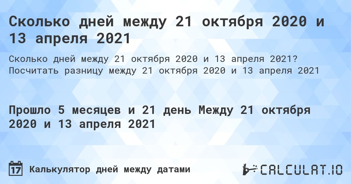 Сколько дней между 21 октября 2020 и 13 апреля 2021. Посчитать разницу между 21 октября 2020 и 13 апреля 2021