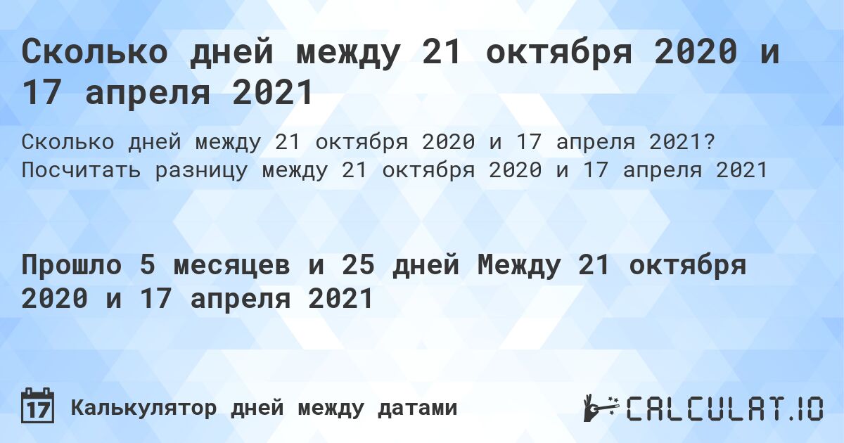 Сколько дней между 21 октября 2020 и 17 апреля 2021. Посчитать разницу между 21 октября 2020 и 17 апреля 2021