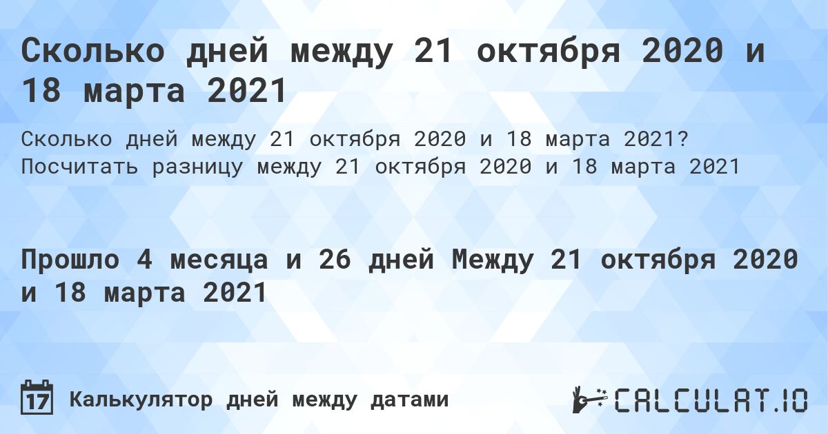 Сколько дней между 21 октября 2020 и 18 марта 2021. Посчитать разницу между 21 октября 2020 и 18 марта 2021