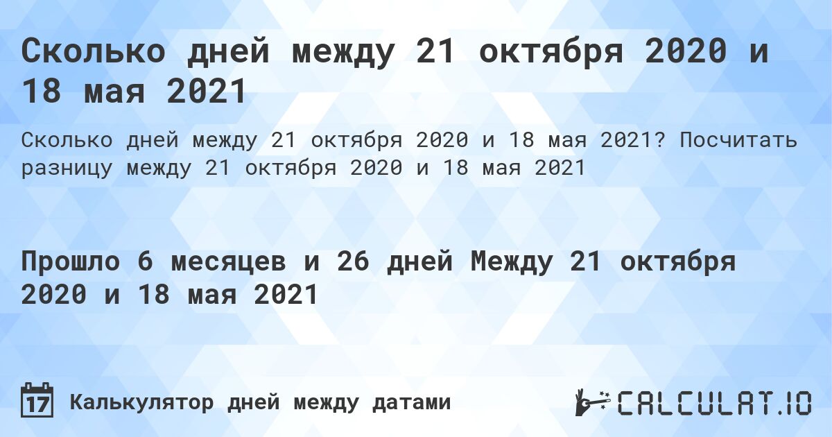 Сколько дней между 21 октября 2020 и 18 мая 2021. Посчитать разницу между 21 октября 2020 и 18 мая 2021