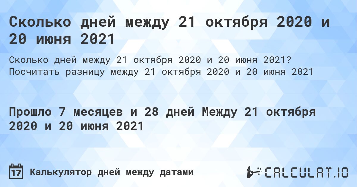 Сколько дней между 21 октября 2020 и 20 июня 2021. Посчитать разницу между 21 октября 2020 и 20 июня 2021