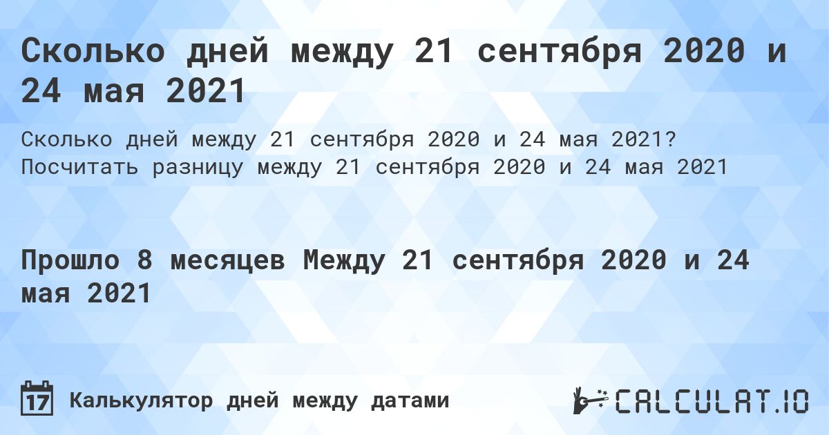 Сколько дней между 21 сентября 2020 и 24 мая 2021. Посчитать разницу между 21 сентября 2020 и 24 мая 2021