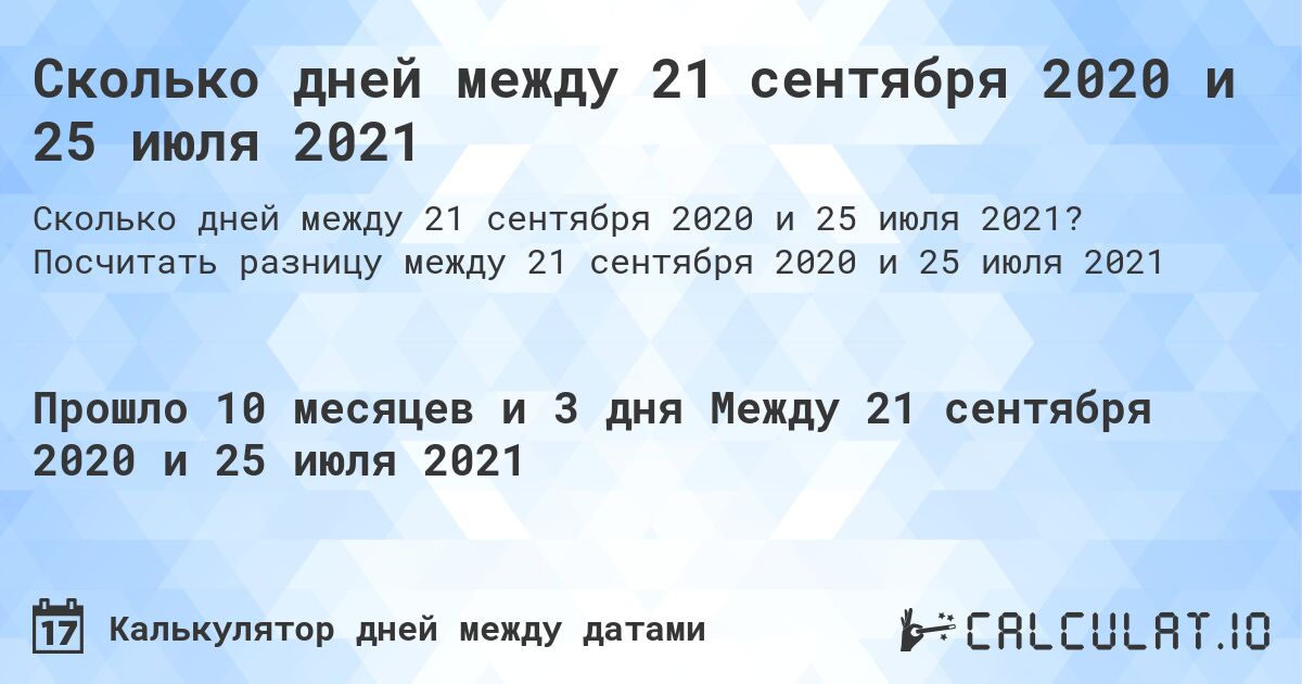 Сколько дней между 21 сентября 2020 и 25 июля 2021. Посчитать разницу между 21 сентября 2020 и 25 июля 2021