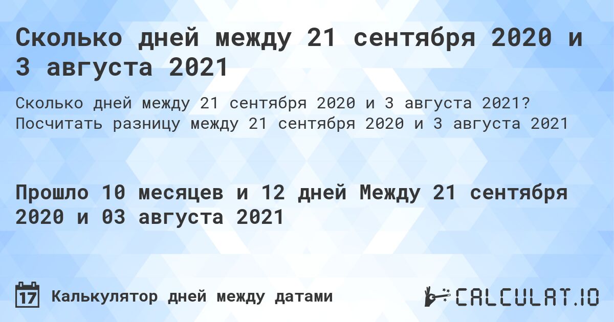 Сколько дней между 21 сентября 2020 и 3 августа 2021. Посчитать разницу между 21 сентября 2020 и 3 августа 2021