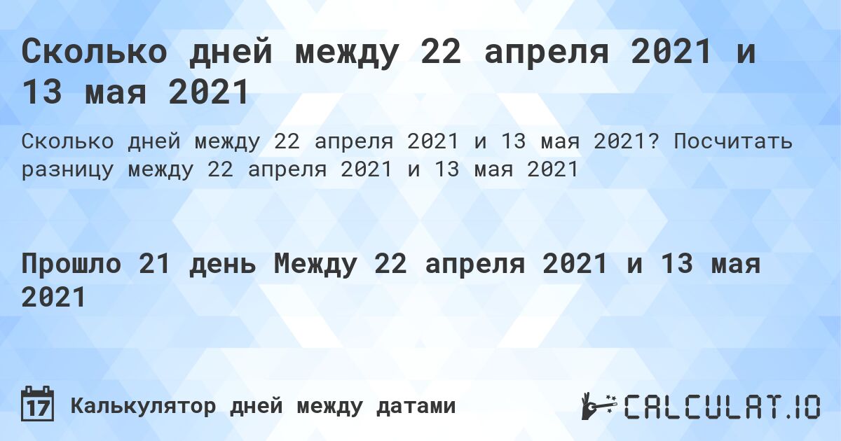 Сколько дней между 22 апреля 2021 и 13 мая 2021. Посчитать разницу между 22 апреля 2021 и 13 мая 2021