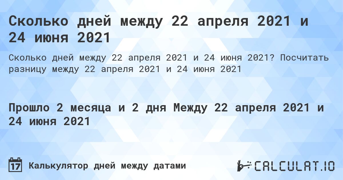 Сколько дней между 22 апреля 2021 и 24 июня 2021. Посчитать разницу между 22 апреля 2021 и 24 июня 2021