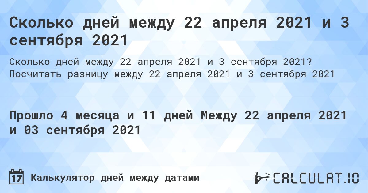 Сколько дней между 22 апреля 2021 и 3 сентября 2021. Посчитать разницу между 22 апреля 2021 и 3 сентября 2021