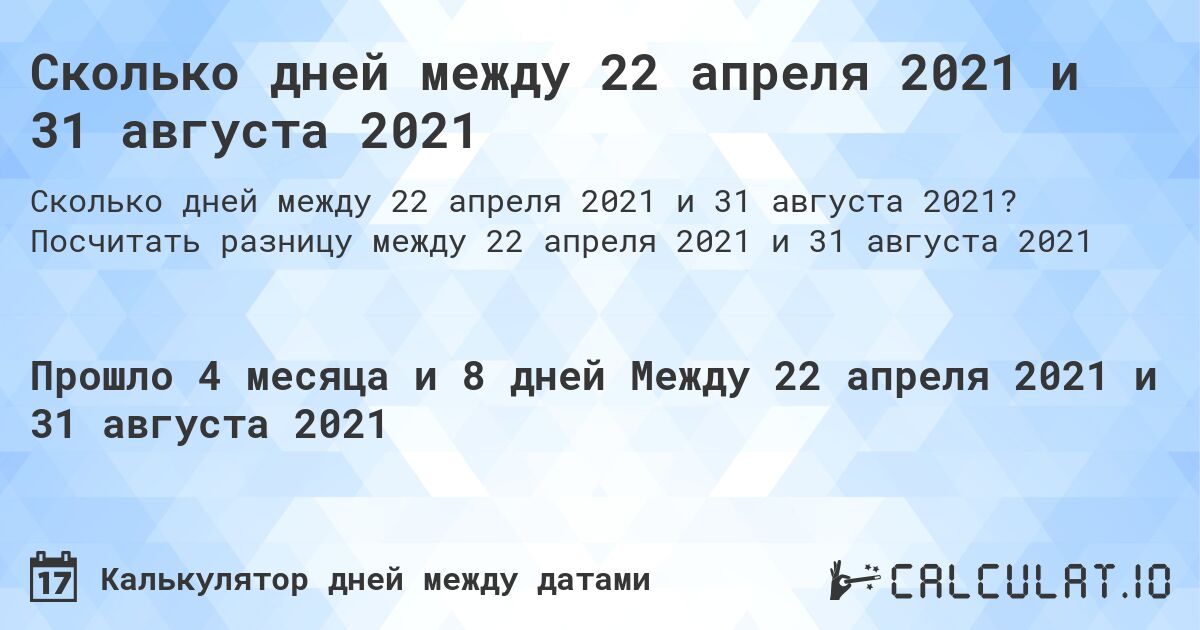 Сколько дней между 22 апреля 2021 и 31 августа 2021. Посчитать разницу между 22 апреля 2021 и 31 августа 2021