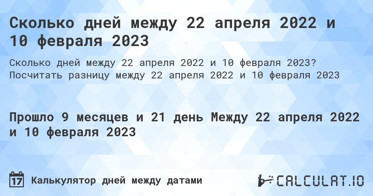 Сколько дней между 22 апреля 2022 и 10 февраля 2023. Посчитать разницу между 22 апреля 2022 и 10 февраля 2023