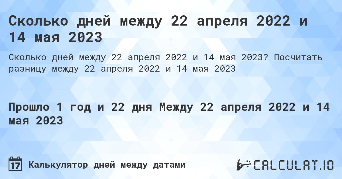 Сколько дней между 22 апреля 2022 и 14 мая 2023. Посчитать разницу между 22 апреля 2022 и 14 мая 2023