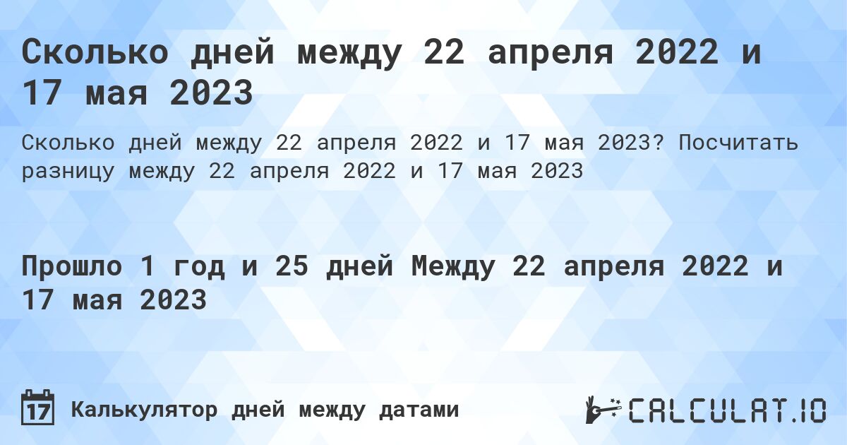 Сколько дней между 22 апреля 2022 и 17 мая 2023. Посчитать разницу между 22 апреля 2022 и 17 мая 2023