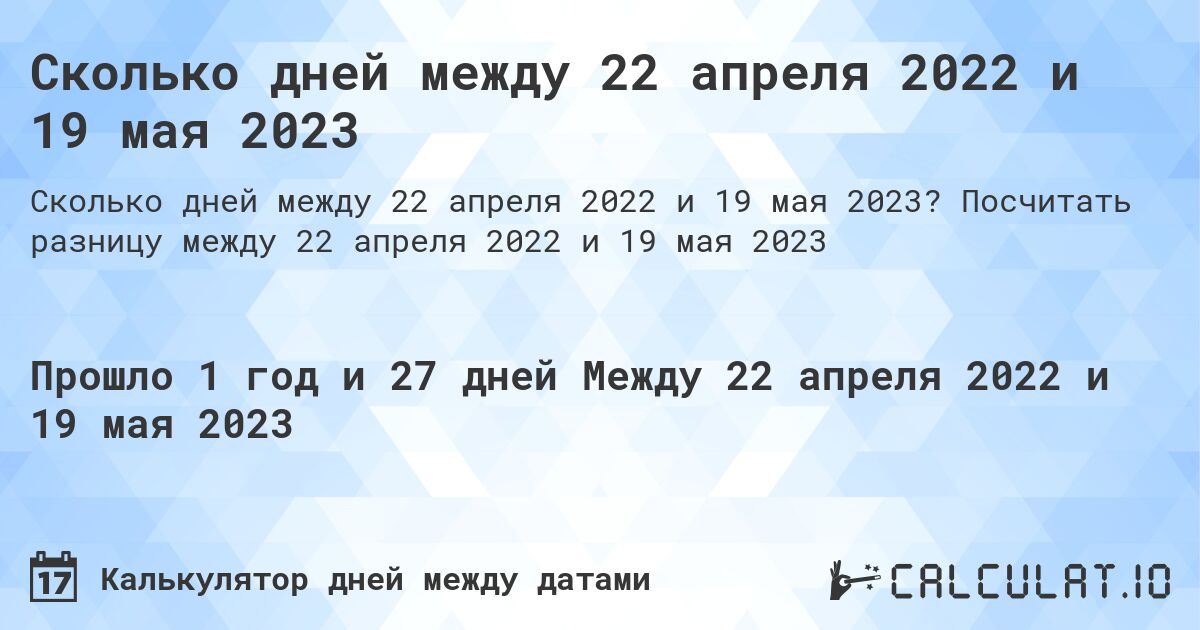 Сколько дней между 22 апреля 2022 и 19 мая 2023. Посчитать разницу между 22 апреля 2022 и 19 мая 2023