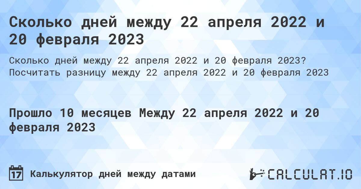 Сколько дней между 22 апреля 2022 и 20 февраля 2023. Посчитать разницу между 22 апреля 2022 и 20 февраля 2023