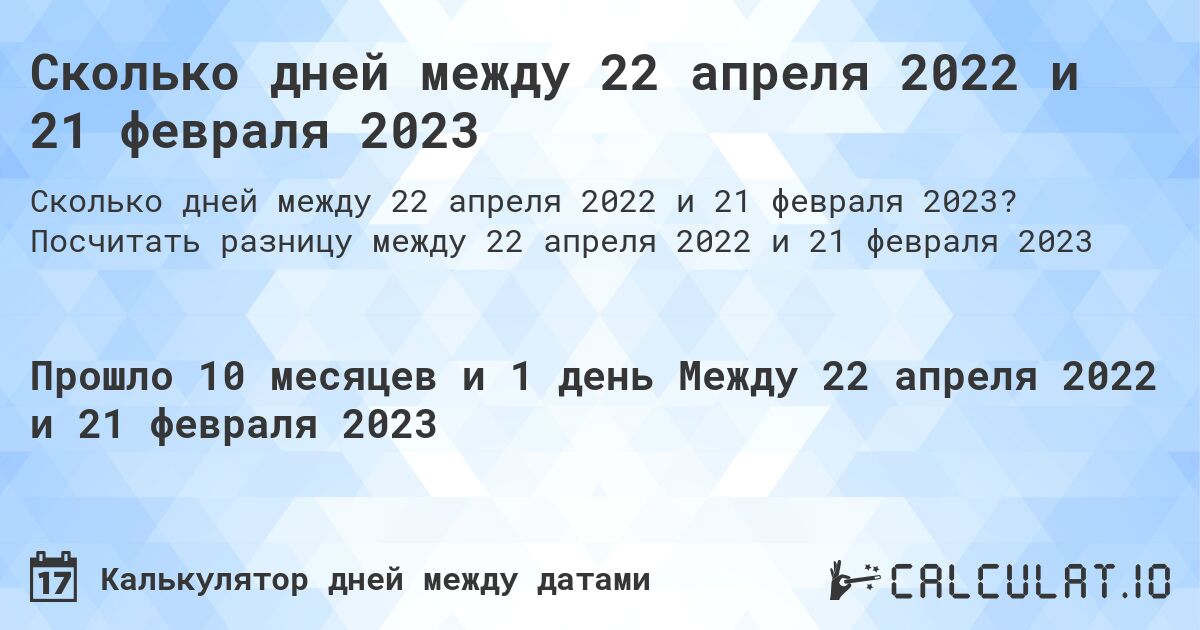 Сколько дней между 22 апреля 2022 и 21 февраля 2023. Посчитать разницу между 22 апреля 2022 и 21 февраля 2023