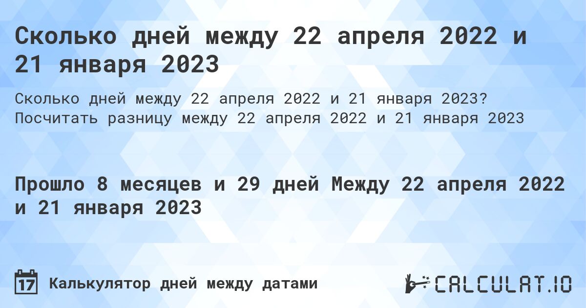 Сколько дней между 22 апреля 2022 и 21 января 2023. Посчитать разницу между 22 апреля 2022 и 21 января 2023