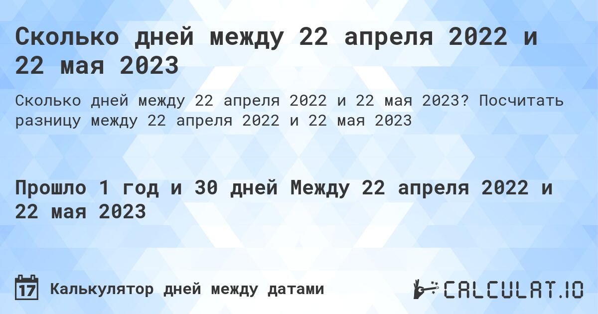 Сколько дней между 22 апреля 2022 и 22 мая 2023. Посчитать разницу между 22 апреля 2022 и 22 мая 2023