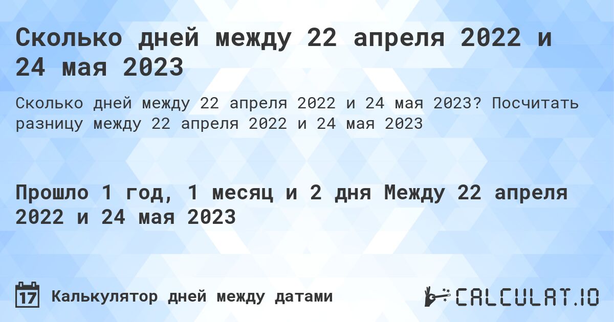 Сколько дней между 22 апреля 2022 и 24 мая 2023. Посчитать разницу между 22 апреля 2022 и 24 мая 2023