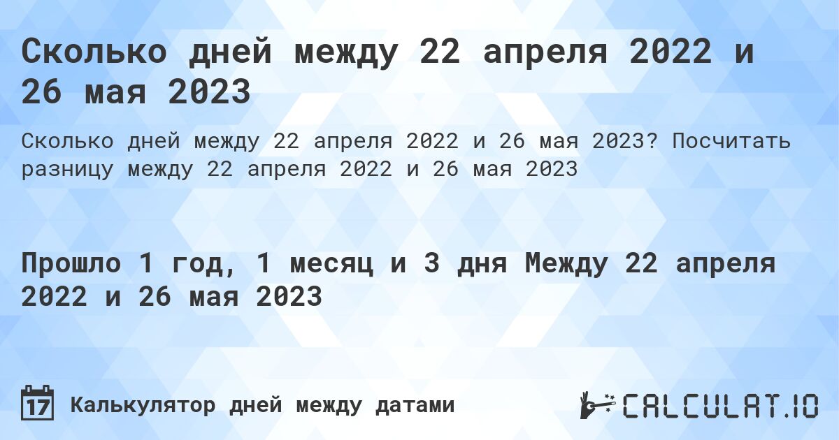Сколько дней между 22 апреля 2022 и 26 мая 2023. Посчитать разницу между 22 апреля 2022 и 26 мая 2023
