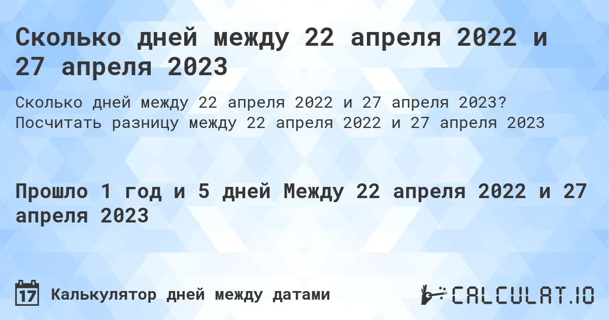 Сколько дней между 22 апреля 2022 и 27 апреля 2023. Посчитать разницу между 22 апреля 2022 и 27 апреля 2023