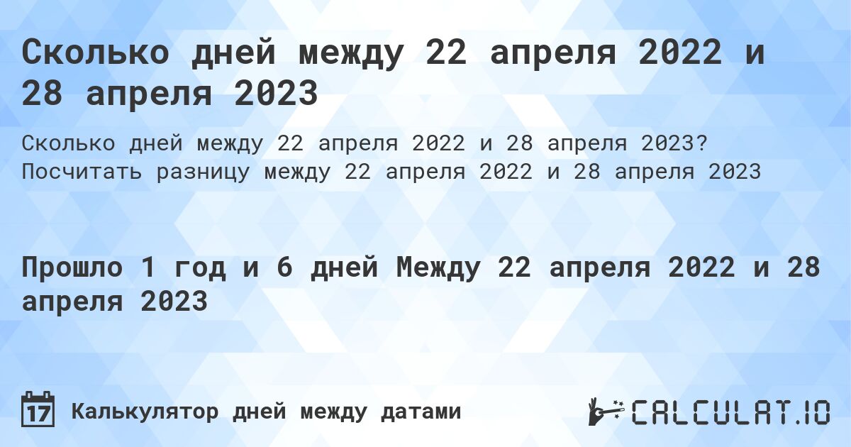 Сколько дней между 22 апреля 2022 и 28 апреля 2023. Посчитать разницу между 22 апреля 2022 и 28 апреля 2023