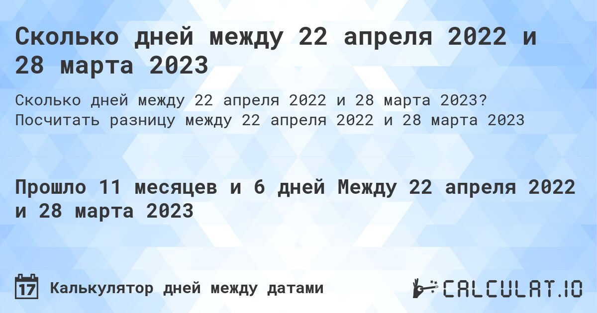 Сколько дней между 22 апреля 2022 и 28 марта 2023. Посчитать разницу между 22 апреля 2022 и 28 марта 2023