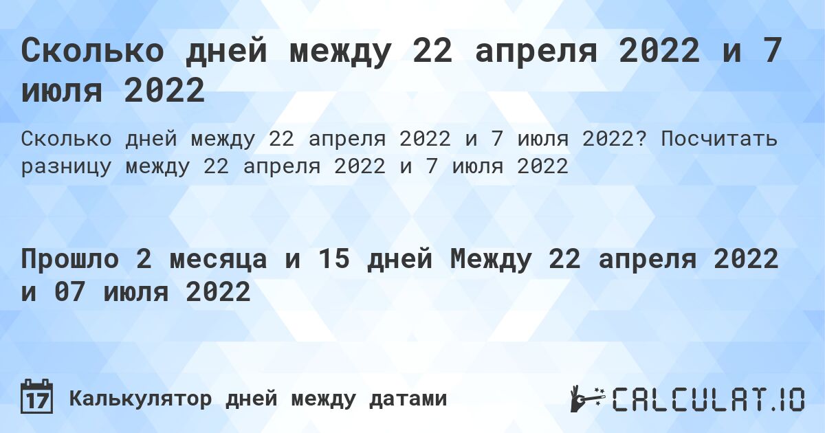 Сколько дней между 22 апреля 2022 и 7 июля 2022. Посчитать разницу между 22 апреля 2022 и 7 июля 2022