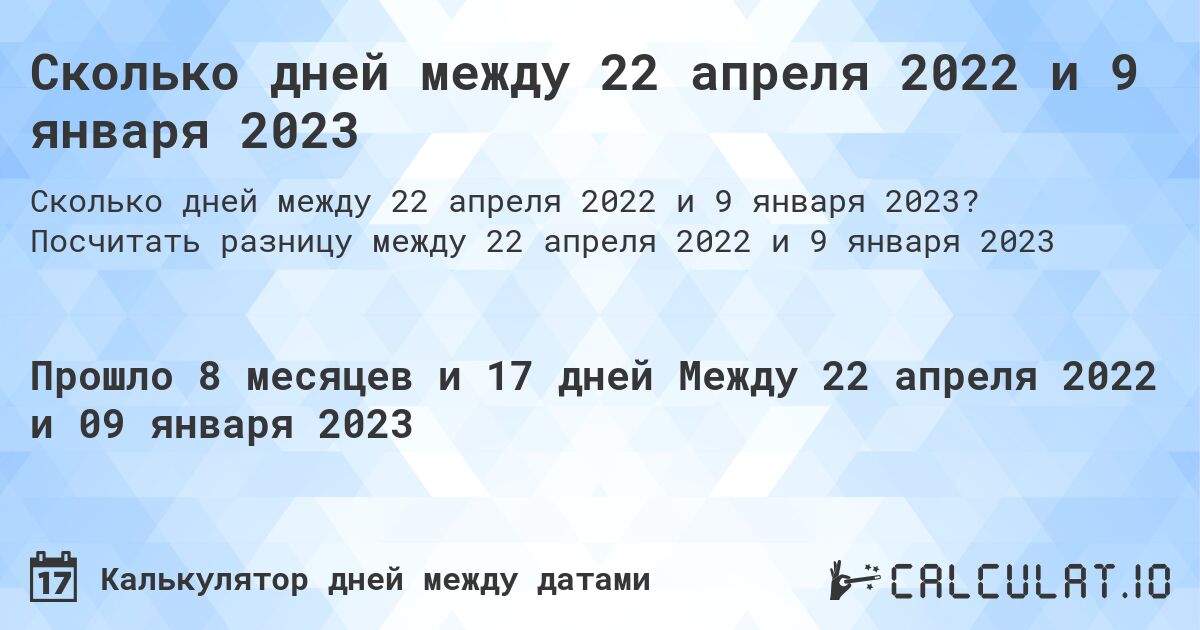 Сколько дней между 22 апреля 2022 и 9 января 2023. Посчитать разницу между 22 апреля 2022 и 9 января 2023