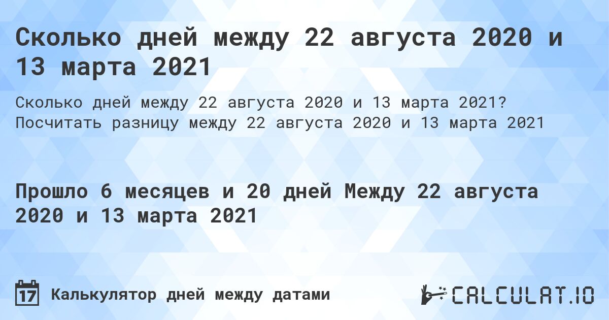 Сколько дней между 22 августа 2020 и 13 марта 2021. Посчитать разницу между 22 августа 2020 и 13 марта 2021