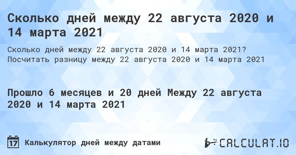 Сколько дней между 22 августа 2020 и 14 марта 2021. Посчитать разницу между 22 августа 2020 и 14 марта 2021