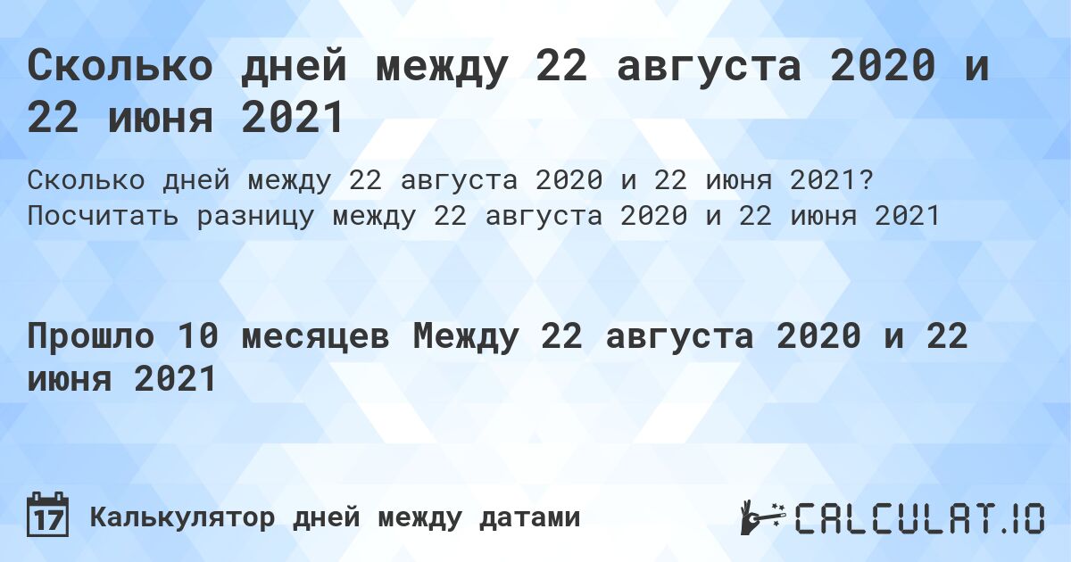 Сколько дней между 22 августа 2020 и 22 июня 2021. Посчитать разницу между 22 августа 2020 и 22 июня 2021