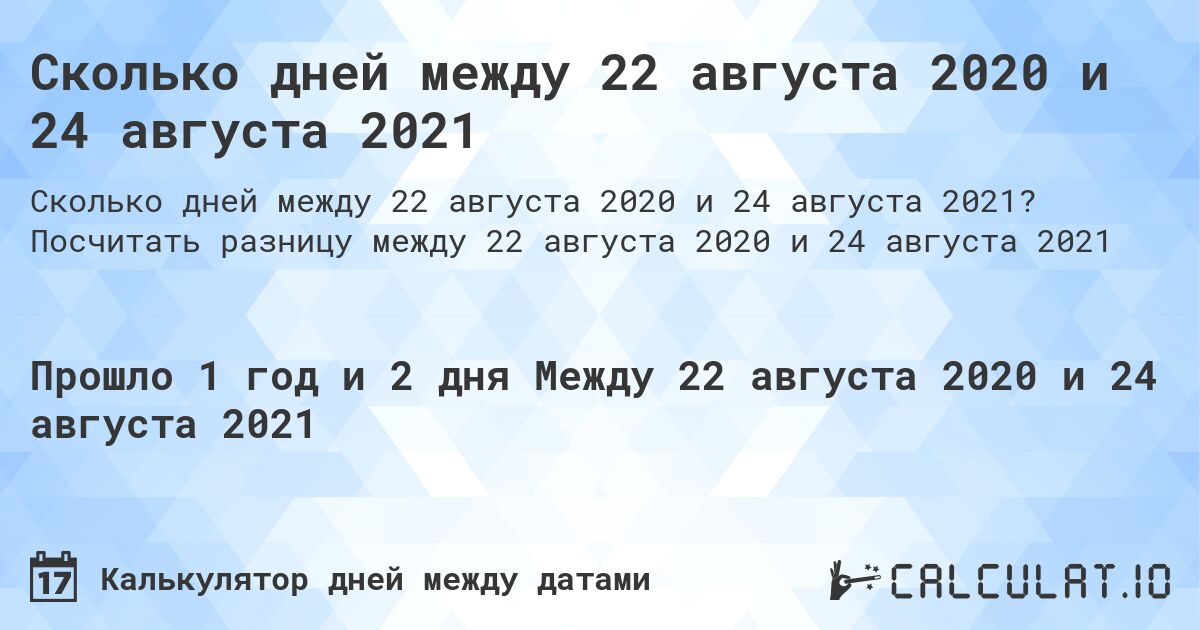 Сколько дней между 22 августа 2020 и 24 августа 2021. Посчитать разницу между 22 августа 2020 и 24 августа 2021