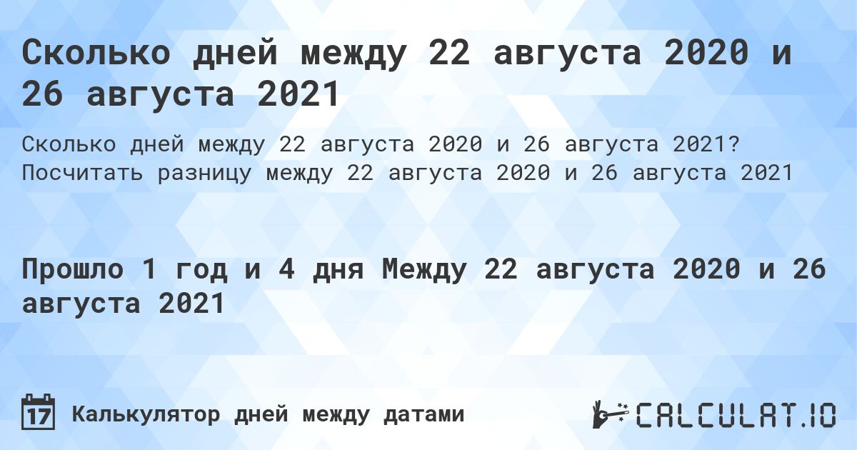 Сколько дней между 22 августа 2020 и 26 августа 2021. Посчитать разницу между 22 августа 2020 и 26 августа 2021