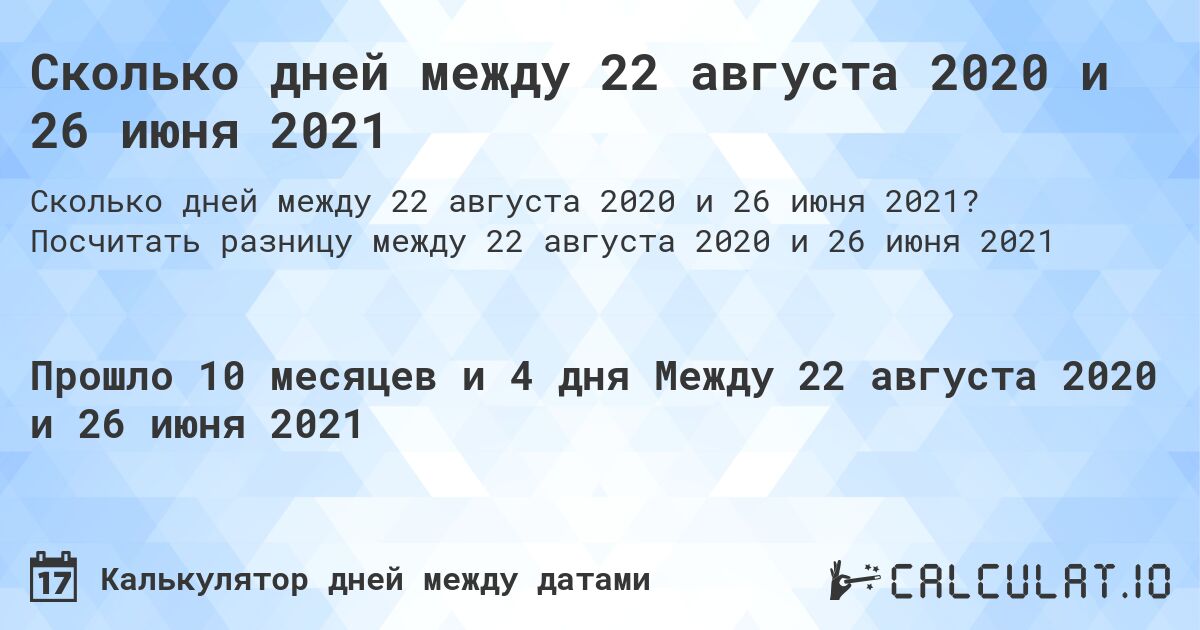 Сколько дней между 22 августа 2020 и 26 июня 2021. Посчитать разницу между 22 августа 2020 и 26 июня 2021