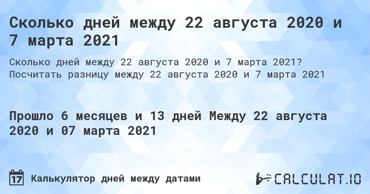 Сколько дней между 22 августа 2020 и 7 марта 2021. Посчитать разницу между 22 августа 2020 и 7 марта 2021