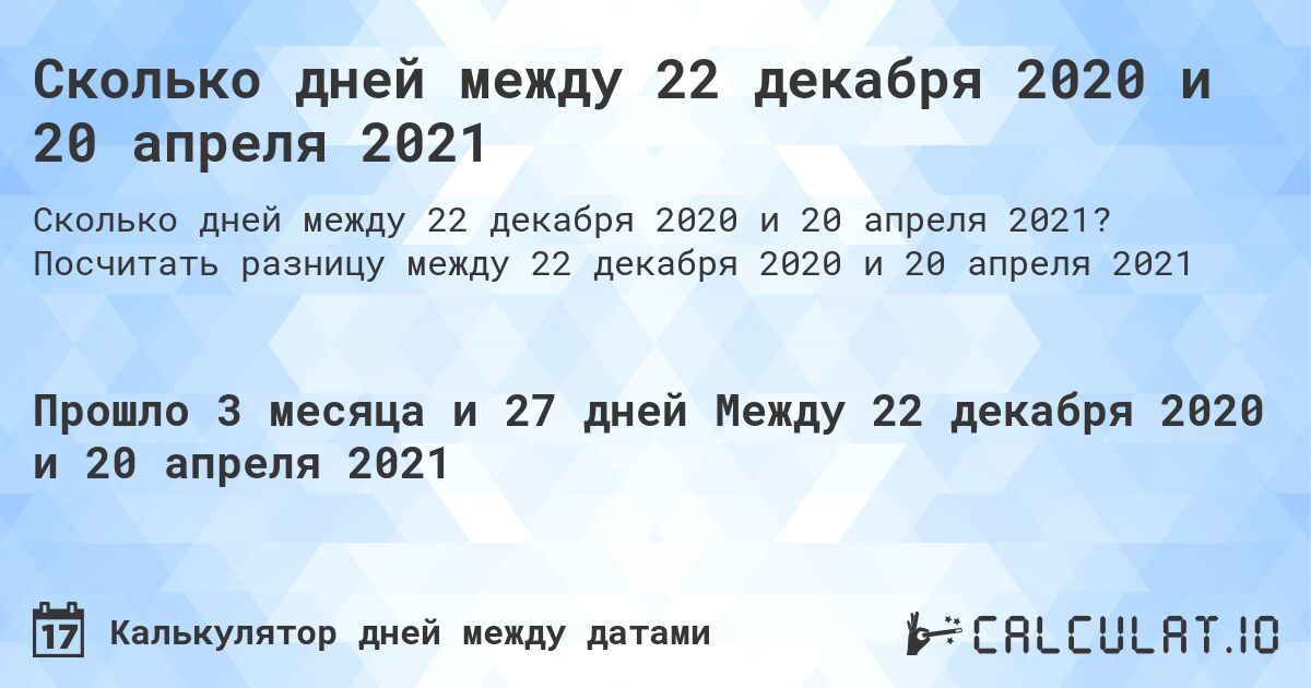 Сколько дней между 22 декабря 2020 и 20 апреля 2021. Посчитать разницу между 22 декабря 2020 и 20 апреля 2021