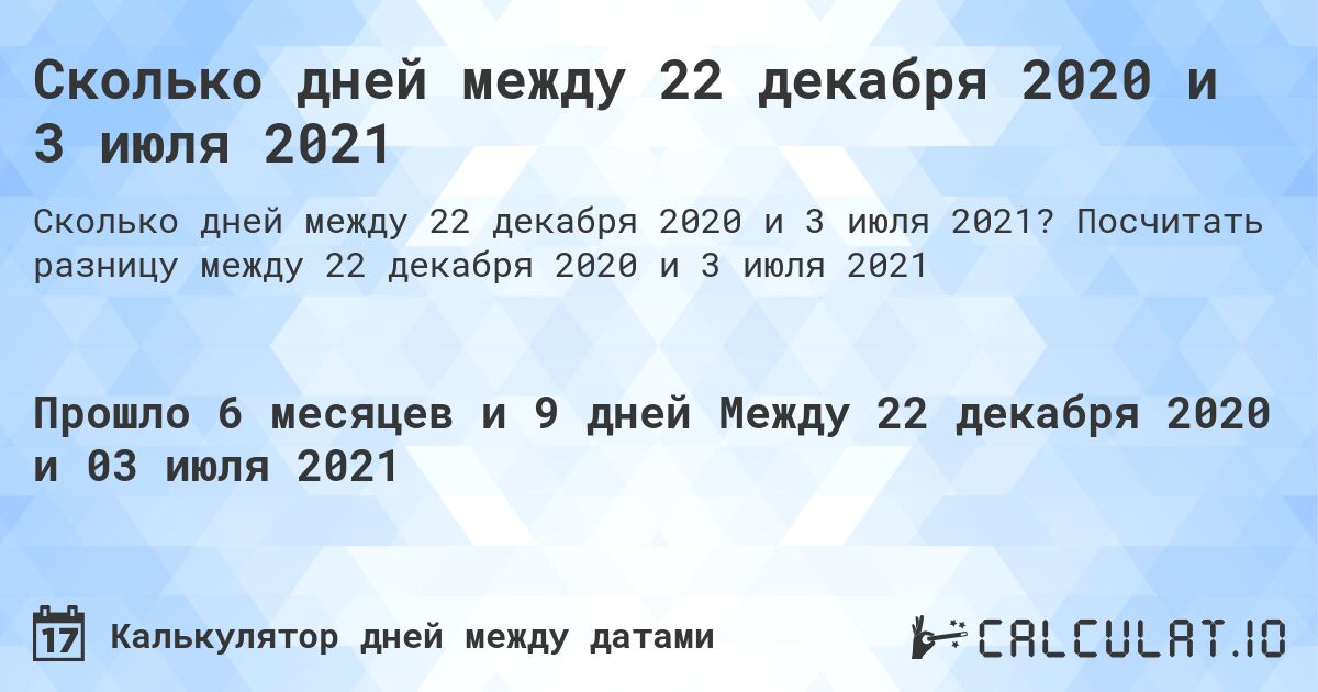 Сколько дней между 22 декабря 2020 и 3 июля 2021. Посчитать разницу между 22 декабря 2020 и 3 июля 2021