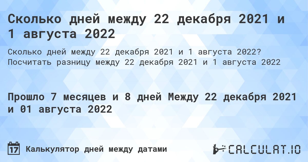 Сколько дней между 22 декабря 2021 и 1 августа 2022. Посчитать разницу между 22 декабря 2021 и 1 августа 2022