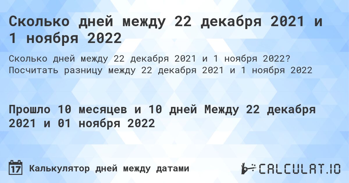 Сколько дней между 22 декабря 2021 и 1 ноября 2022. Посчитать разницу между 22 декабря 2021 и 1 ноября 2022