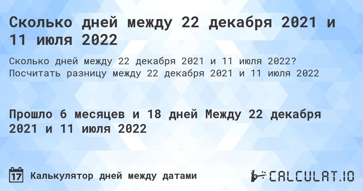 Сколько дней между 22 декабря 2021 и 11 июля 2022. Посчитать разницу между 22 декабря 2021 и 11 июля 2022