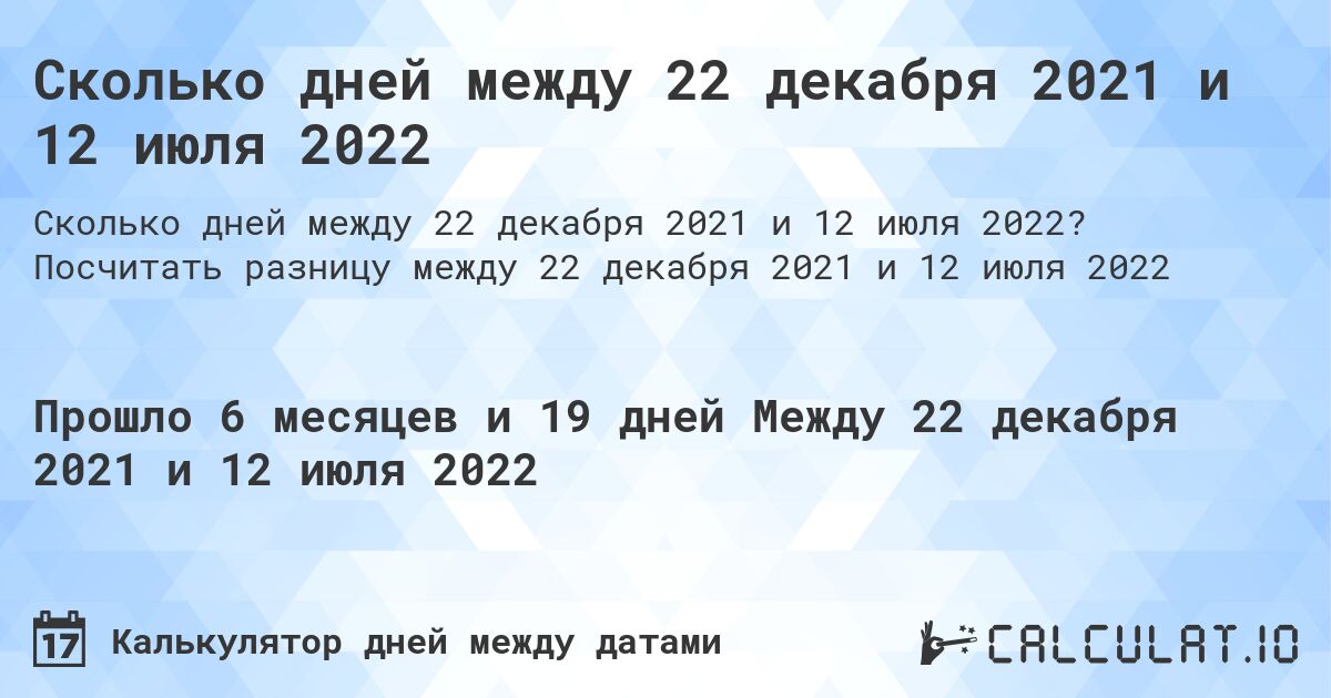 Сколько дней между 22 декабря 2021 и 12 июля 2022. Посчитать разницу между 22 декабря 2021 и 12 июля 2022