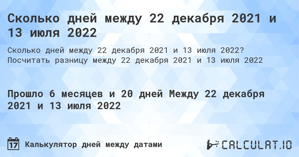 Сколько дней между 22 декабря 2021 и 13 июля 2022. Посчитать разницу между 22 декабря 2021 и 13 июля 2022